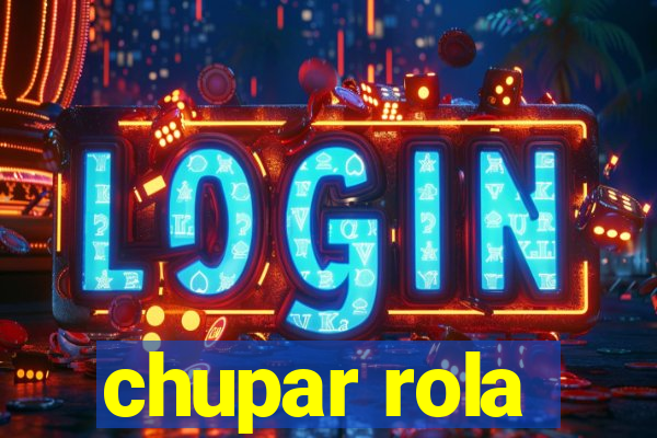 chupar rola